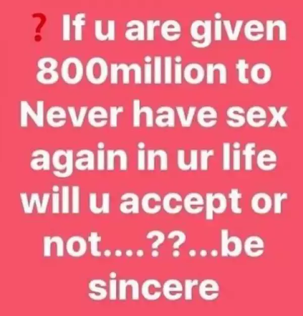 Question Of The Day:- Would You Accept 800 Million Naira Never To Have Séx Again In Your Life?